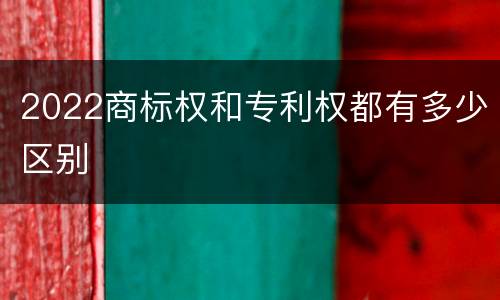 2022商标权和专利权都有多少区别