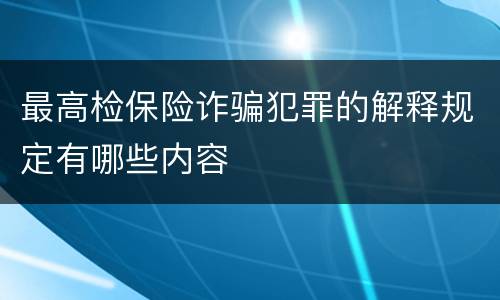 最高检保险诈骗犯罪的解释规定有哪些内容