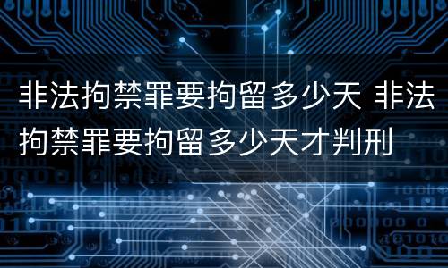 非法拘禁罪要拘留多少天 非法拘禁罪要拘留多少天才判刑