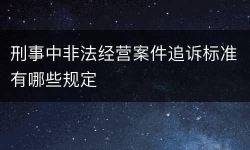 刑事中非法经营案件追诉标准有哪些规定