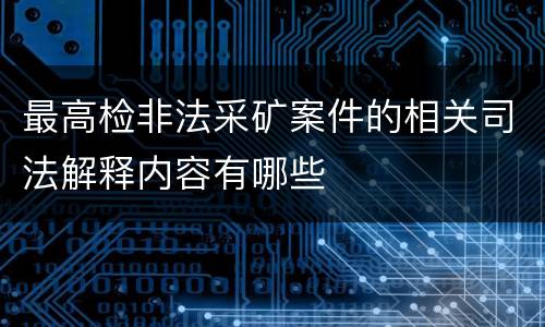 最高检非法采矿案件的相关司法解释内容有哪些