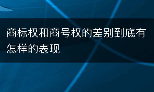 商标权和商号权的差别到底有怎样的表现