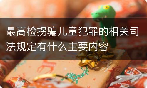 最高检拐骗儿童犯罪的相关司法规定有什么主要内容