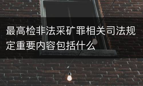 最高检非法采矿罪相关司法规定重要内容包括什么