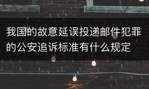 我国的故意延误投递邮件犯罪的公安追诉标准有什么规定