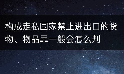 构成走私国家禁止进出口的货物、物品罪一般会怎么判