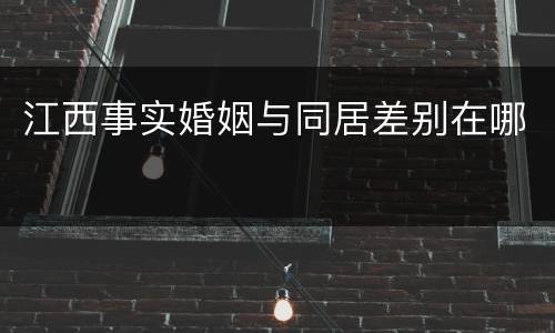 江西事实婚姻与同居差别在哪