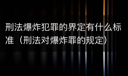 刑法爆炸犯罪的界定有什么标准（刑法对爆炸罪的规定）