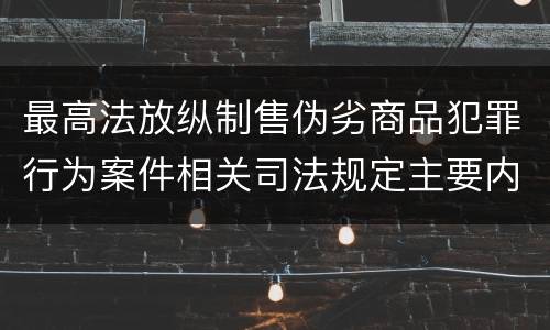 最高法放纵制售伪劣商品犯罪行为案件相关司法规定主要内容有哪些