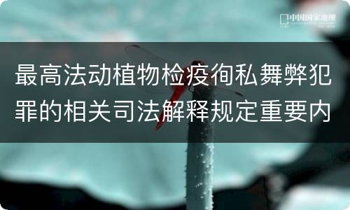 最高法动植物检疫徇私舞弊犯罪的相关司法解释规定重要内容包括什么