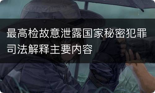 最高检故意泄露国家秘密犯罪司法解释主要内容