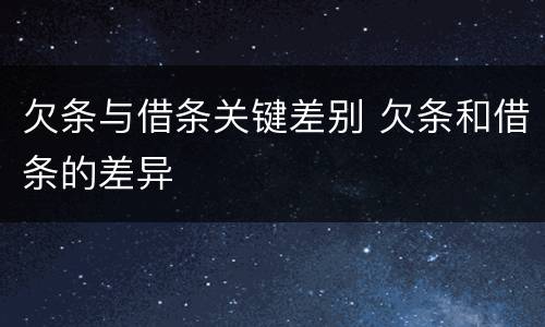 欠条与借条关键差别 欠条和借条的差异