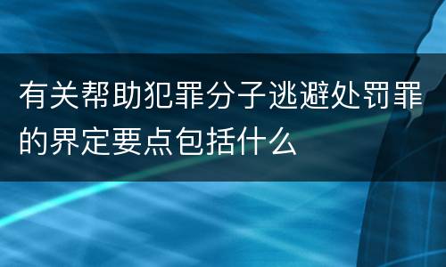 有关帮助犯罪分子逃避处罚罪的界定要点包括什么