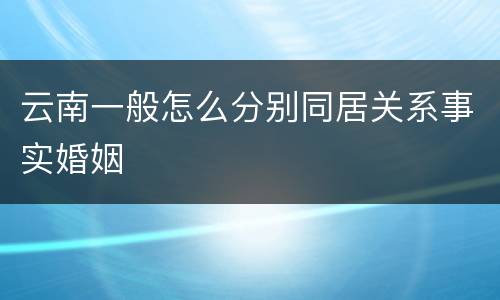 云南一般怎么分别同居关系事实婚姻