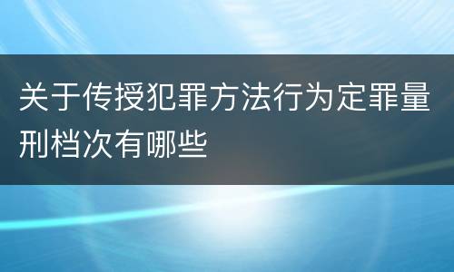 关于传授犯罪方法行为定罪量刑档次有哪些