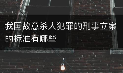 我国故意杀人犯罪的刑事立案的标准有哪些