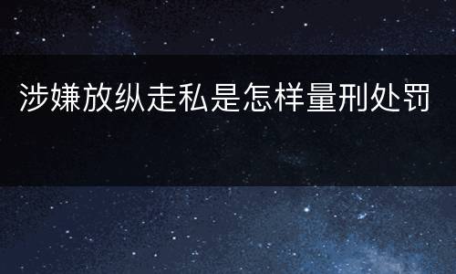 涉嫌放纵走私是怎样量刑处罚