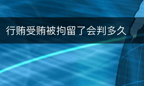 行贿受贿被拘留了会判多久