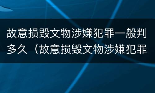 故意损毁文物涉嫌犯罪一般判多久（故意损毁文物涉嫌犯罪一般判多久呢）