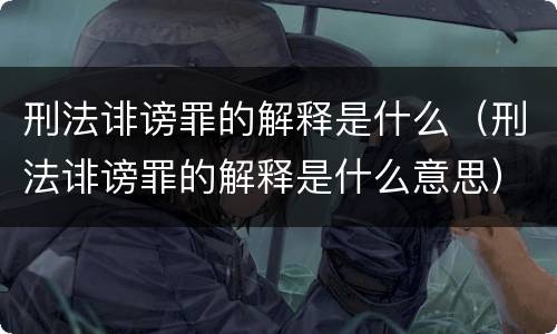 刑法诽谤罪的解释是什么（刑法诽谤罪的解释是什么意思）