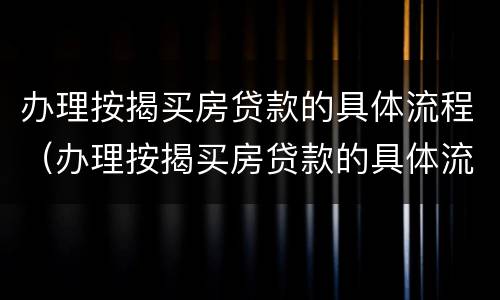 办理按揭买房贷款的具体流程（办理按揭买房贷款的具体流程视频）