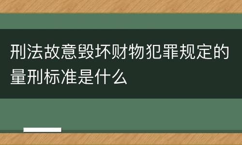 刑法故意毁坏财物犯罪规定的量刑标准是什么