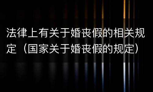 法律上有关于婚丧假的相关规定（国家关于婚丧假的规定）