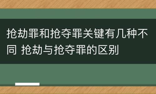 抢劫罪和抢夺罪关键有几种不同 抢劫与抢夺罪的区别