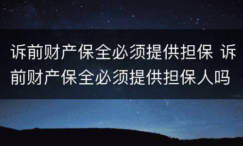 诉前财产保全必须提供担保 诉前财产保全必须提供担保人吗