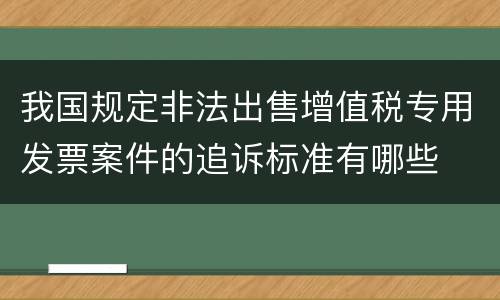 我国规定非法出售增值税专用发票案件的追诉标准有哪些