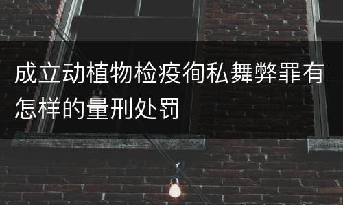 成立动植物检疫徇私舞弊罪有怎样的量刑处罚