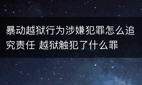 暴动越狱行为涉嫌犯罪怎么追究责任 越狱触犯了什么罪