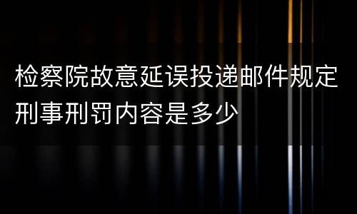 检察院故意延误投递邮件规定刑事刑罚内容是多少