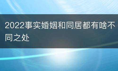 2022事实婚姻和同居都有啥不同之处