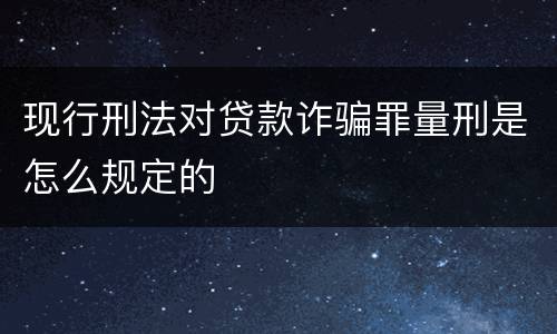 现行刑法对贷款诈骗罪量刑是怎么规定的