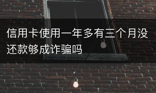 信用卡使用一年多有三个月没还款够成诈骗吗