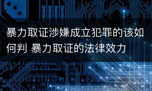 暴力取证涉嫌成立犯罪的该如何判 暴力取证的法律效力