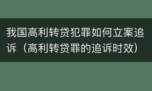 我国高利转贷犯罪如何立案追诉（高利转贷罪的追诉时效）