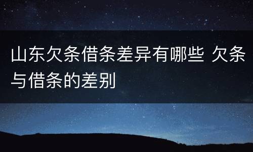 山东欠条借条差异有哪些 欠条与借条的差别