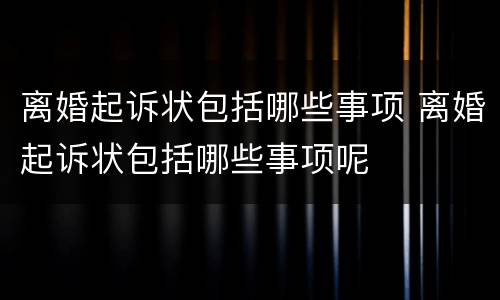 离婚起诉状包括哪些事项 离婚起诉状包括哪些事项呢