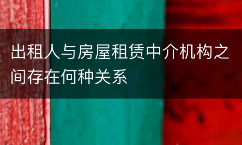 出租人与房屋租赁中介机构之间存在何种关系