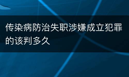 传染病防治失职涉嫌成立犯罪的该判多久