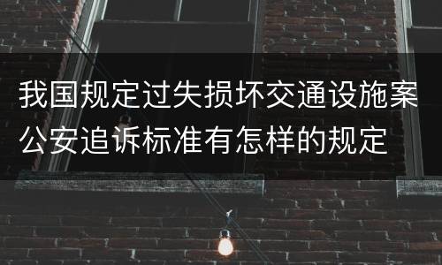 我国规定过失损坏交通设施案公安追诉标准有怎样的规定