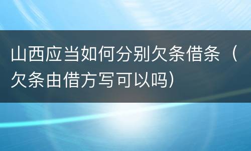 山西应当如何分别欠条借条（欠条由借方写可以吗）