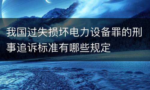 我国过失损坏电力设备罪的刑事追诉标准有哪些规定