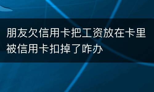 朋友欠信用卡把工资放在卡里被信用卡扣掉了咋办