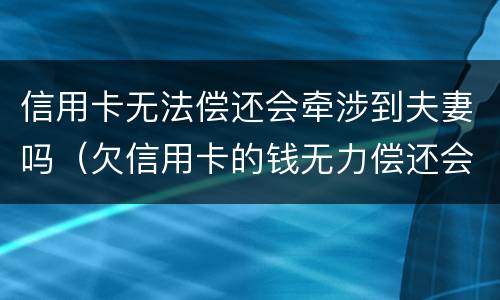 信用卡无法偿还会牵涉到夫妻吗（欠信用卡的钱无力偿还会影响夫妻）