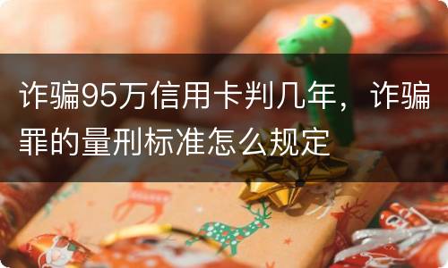 诈骗95万信用卡判几年，诈骗罪的量刑标准怎么规定