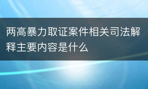 两高暴力取证案件相关司法解释主要内容是什么