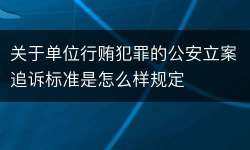 关于单位行贿犯罪的公安立案追诉标准是怎么样规定